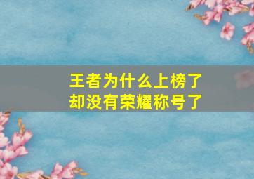 王者为什么上榜了却没有荣耀称号了