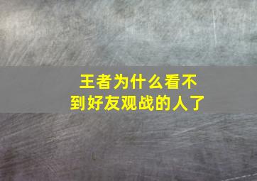 王者为什么看不到好友观战的人了