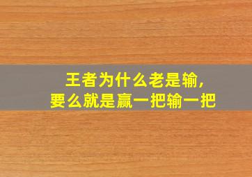 王者为什么老是输,要么就是赢一把输一把