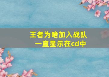 王者为啥加入战队一直显示在cd中