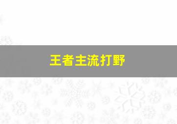 王者主流打野