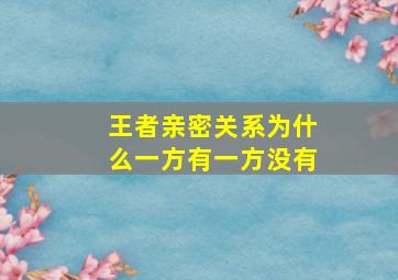 王者亲密关系为什么一方有一方没有