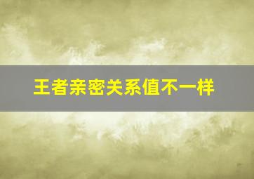 王者亲密关系值不一样