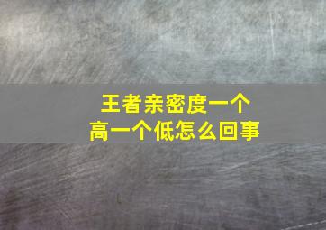 王者亲密度一个高一个低怎么回事