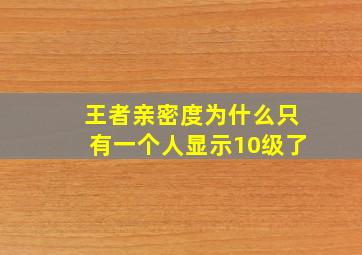 王者亲密度为什么只有一个人显示10级了