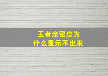 王者亲密度为什么显示不出来