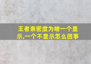 王者亲密度为啥一个显示,一个不显示怎么回事