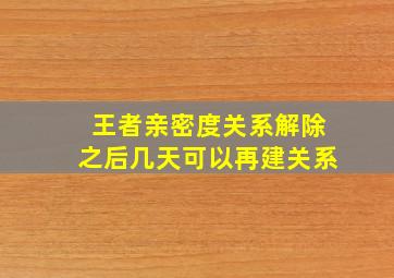 王者亲密度关系解除之后几天可以再建关系