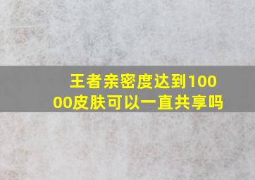 王者亲密度达到10000皮肤可以一直共享吗