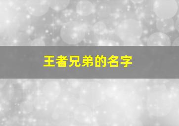 王者兄弟的名字