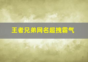 王者兄弟网名超拽霸气