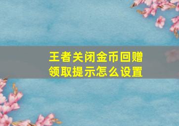 王者关闭金币回赠领取提示怎么设置