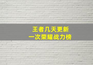 王者几天更新一次荣耀战力榜