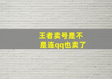 王者卖号是不是连qq也卖了