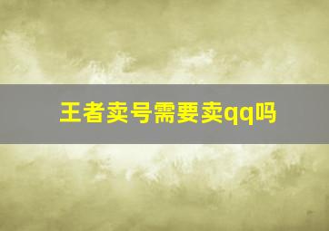 王者卖号需要卖qq吗