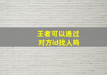 王者可以通过对方id找人吗