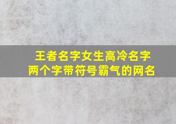 王者名字女生高冷名字两个字带符号霸气的网名