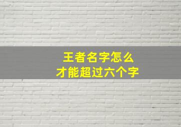 王者名字怎么才能超过六个字