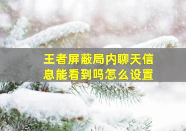 王者屏蔽局内聊天信息能看到吗怎么设置