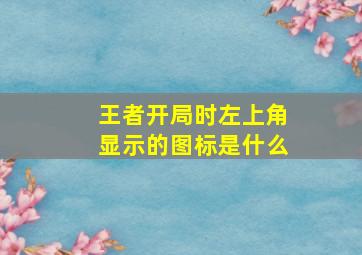 王者开局时左上角显示的图标是什么