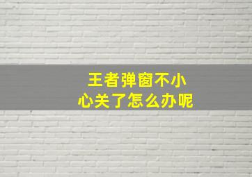 王者弹窗不小心关了怎么办呢