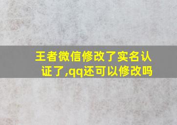 王者微信修改了实名认证了,qq还可以修改吗