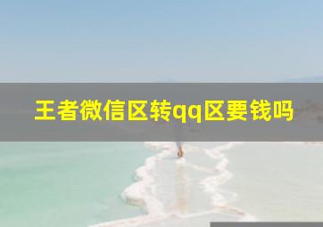 王者微信区转qq区要钱吗