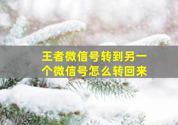 王者微信号转到另一个微信号怎么转回来