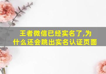 王者微信已经实名了,为什么还会跳出实名认证页面