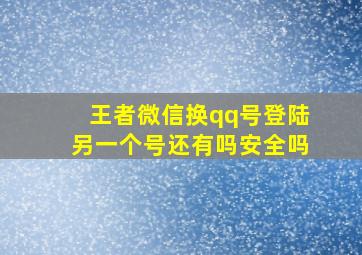 王者微信换qq号登陆另一个号还有吗安全吗