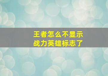 王者怎么不显示战力英雄标志了