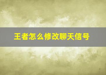 王者怎么修改聊天信号