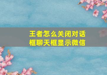 王者怎么关闭对话框聊天框显示微信