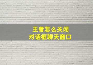 王者怎么关闭对话框聊天窗口