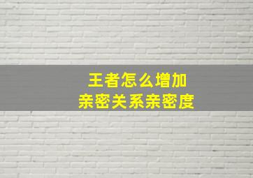 王者怎么增加亲密关系亲密度