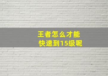 王者怎么才能快速到15级呢