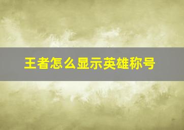 王者怎么显示英雄称号