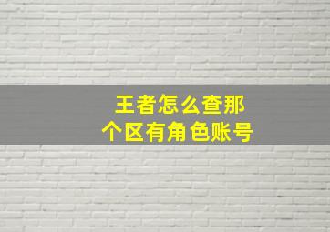 王者怎么查那个区有角色账号