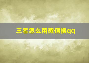 王者怎么用微信换qq