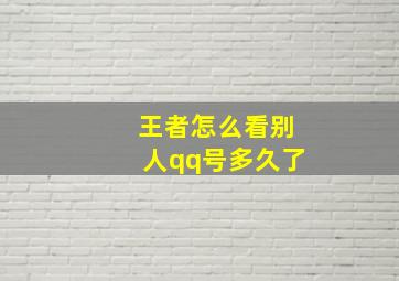 王者怎么看别人qq号多久了