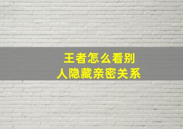 王者怎么看别人隐藏亲密关系