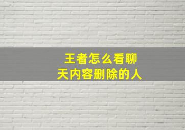 王者怎么看聊天内容删除的人