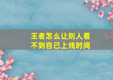 王者怎么让别人看不到自己上线时间