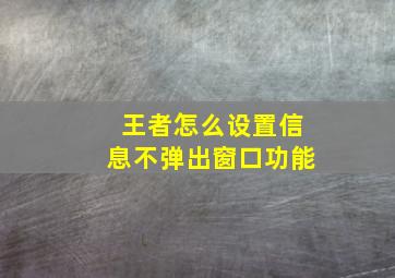 王者怎么设置信息不弹出窗口功能