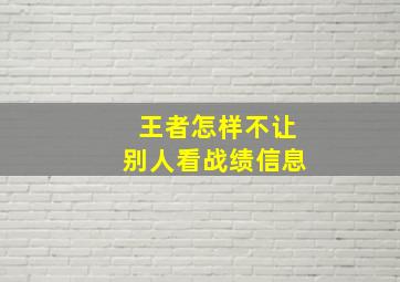 王者怎样不让别人看战绩信息