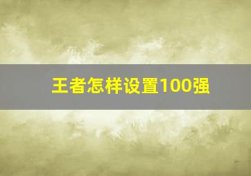 王者怎样设置100强