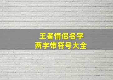 王者情侣名字两字带符号大全