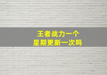 王者战力一个星期更新一次吗