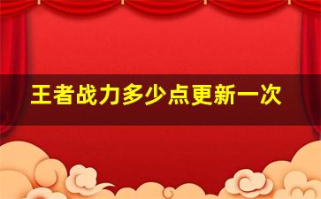 王者战力多少点更新一次