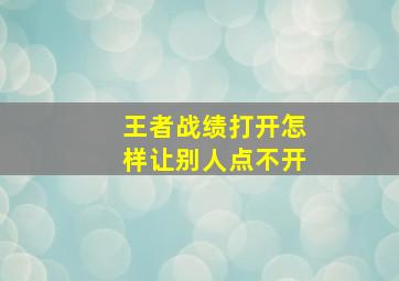 王者战绩打开怎样让别人点不开